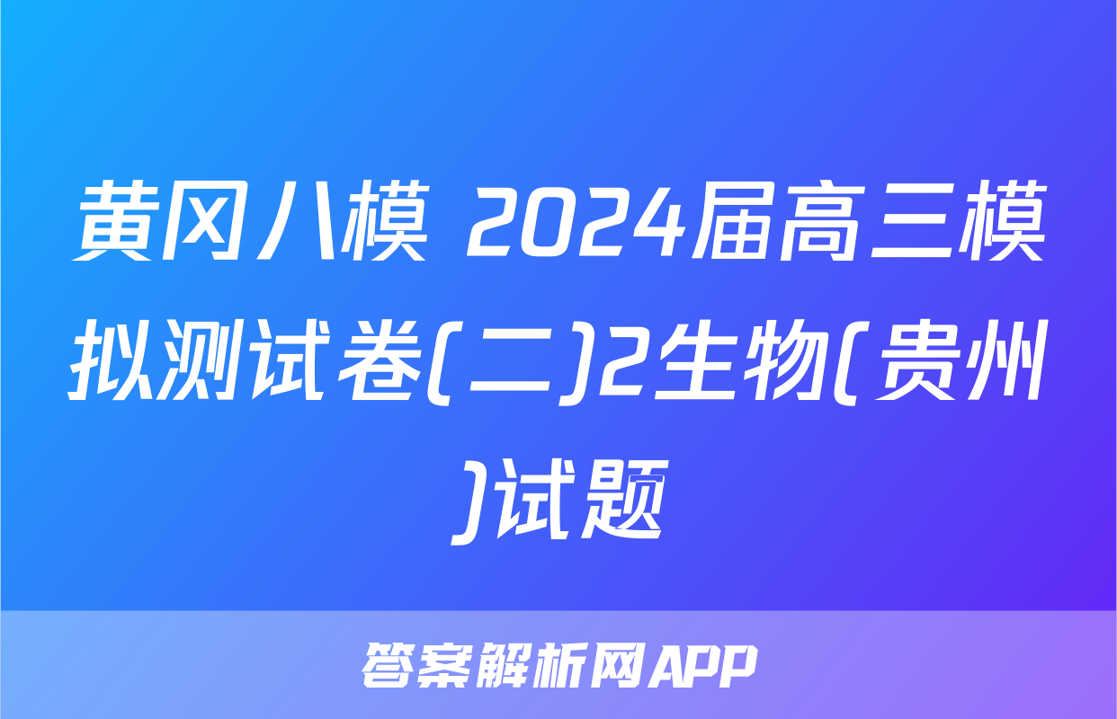 黄冈八模 2024届高三模拟测试卷(二)2生物(贵州)试题