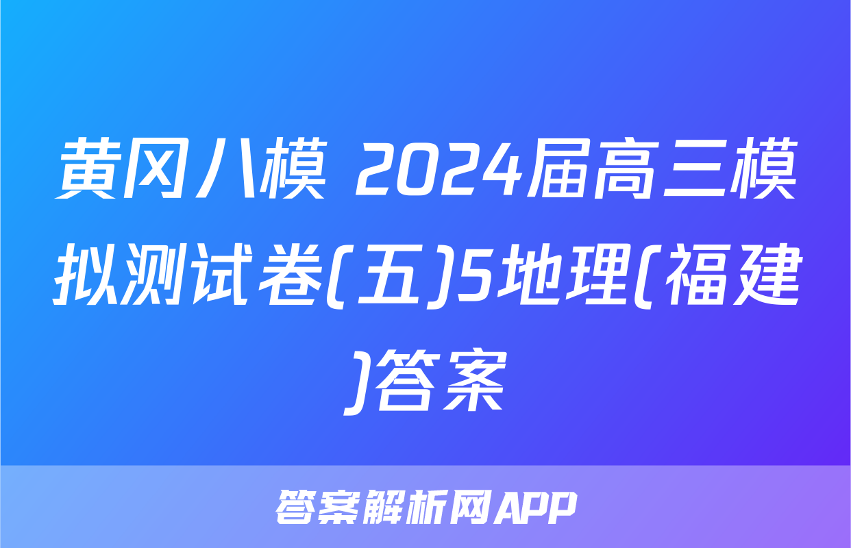 黄冈八模 2024届高三模拟测试卷(五)5地理(福建)答案