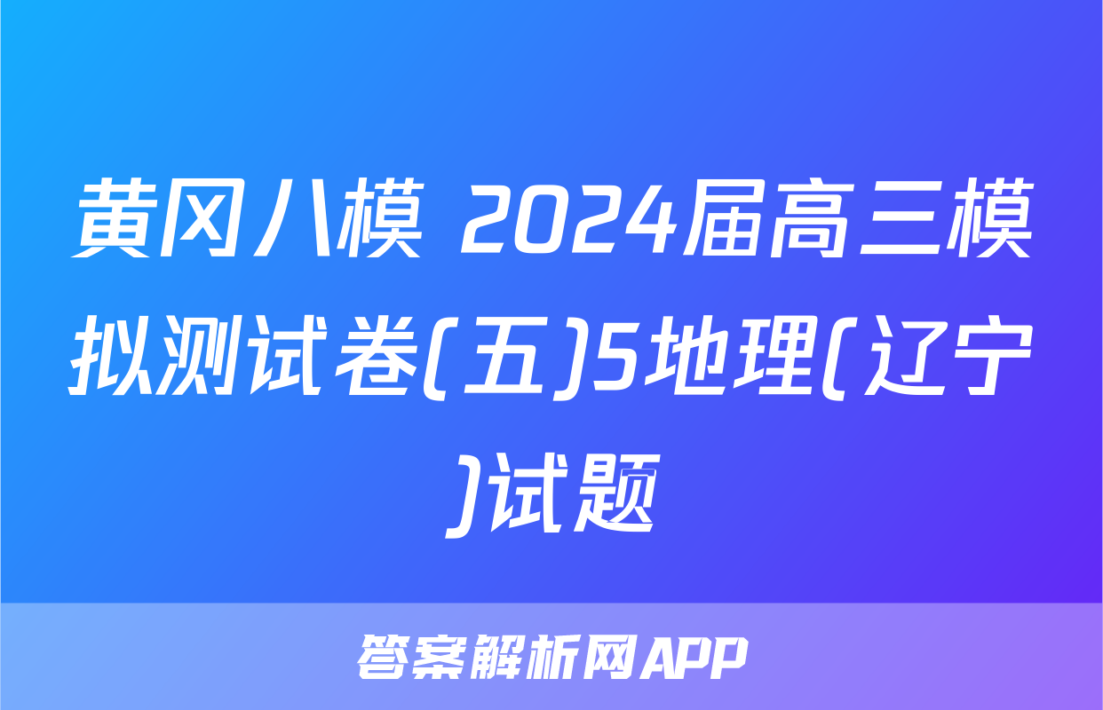 黄冈八模 2024届高三模拟测试卷(五)5地理(辽宁)试题