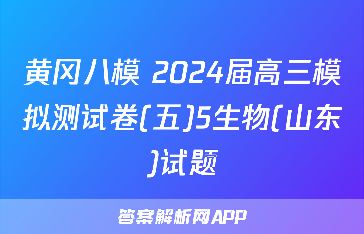 黄冈八模 2024届高三模拟测试卷(五)5生物(山东)试题