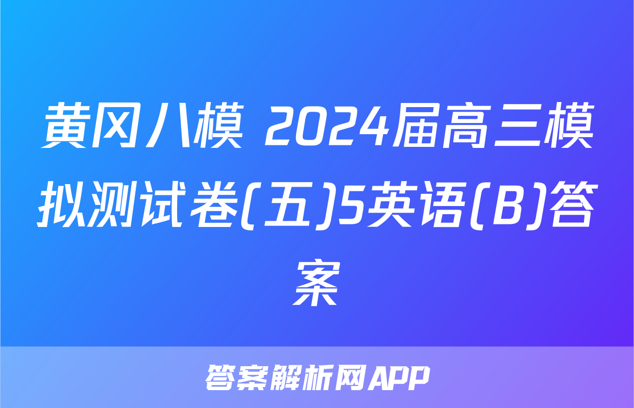 黄冈八模 2024届高三模拟测试卷(五)5英语(B)答案
