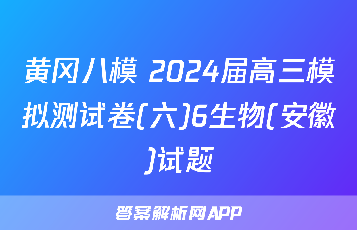 黄冈八模 2024届高三模拟测试卷(六)6生物(安徽)试题