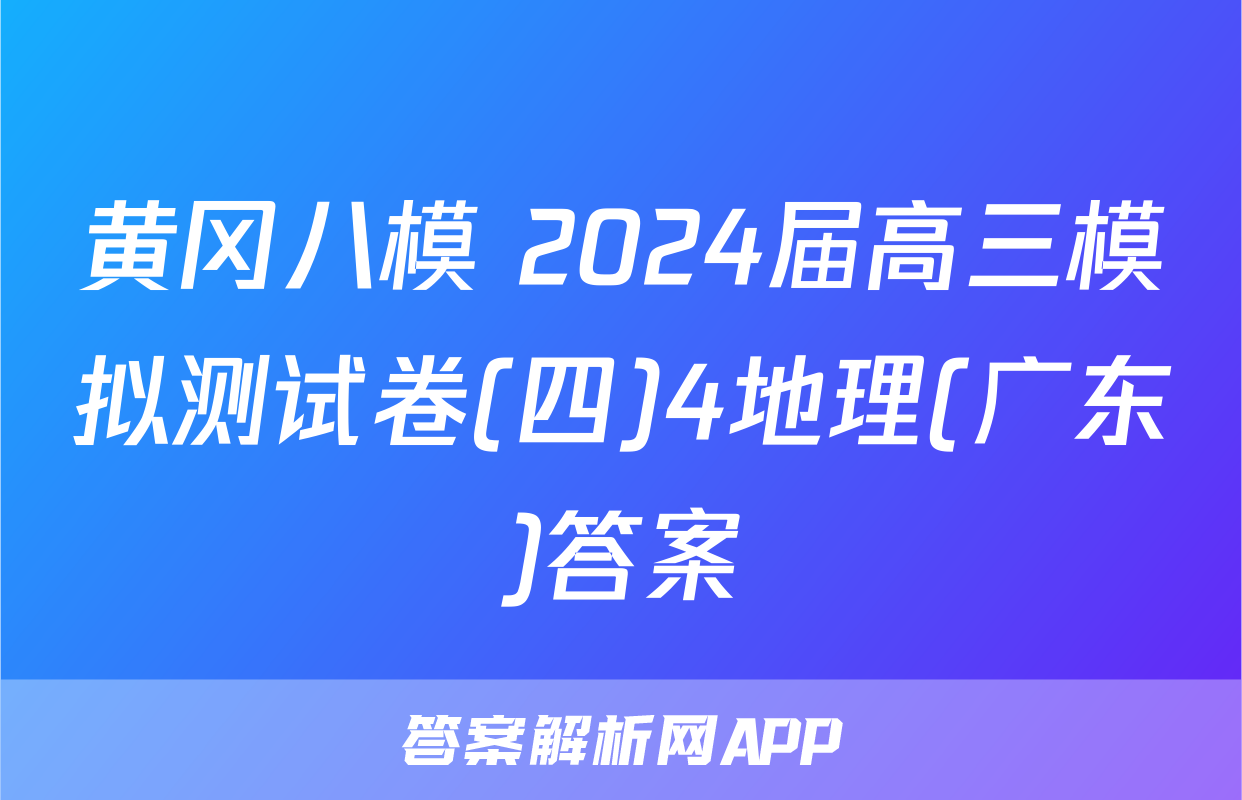 黄冈八模 2024届高三模拟测试卷(四)4地理(广东)答案