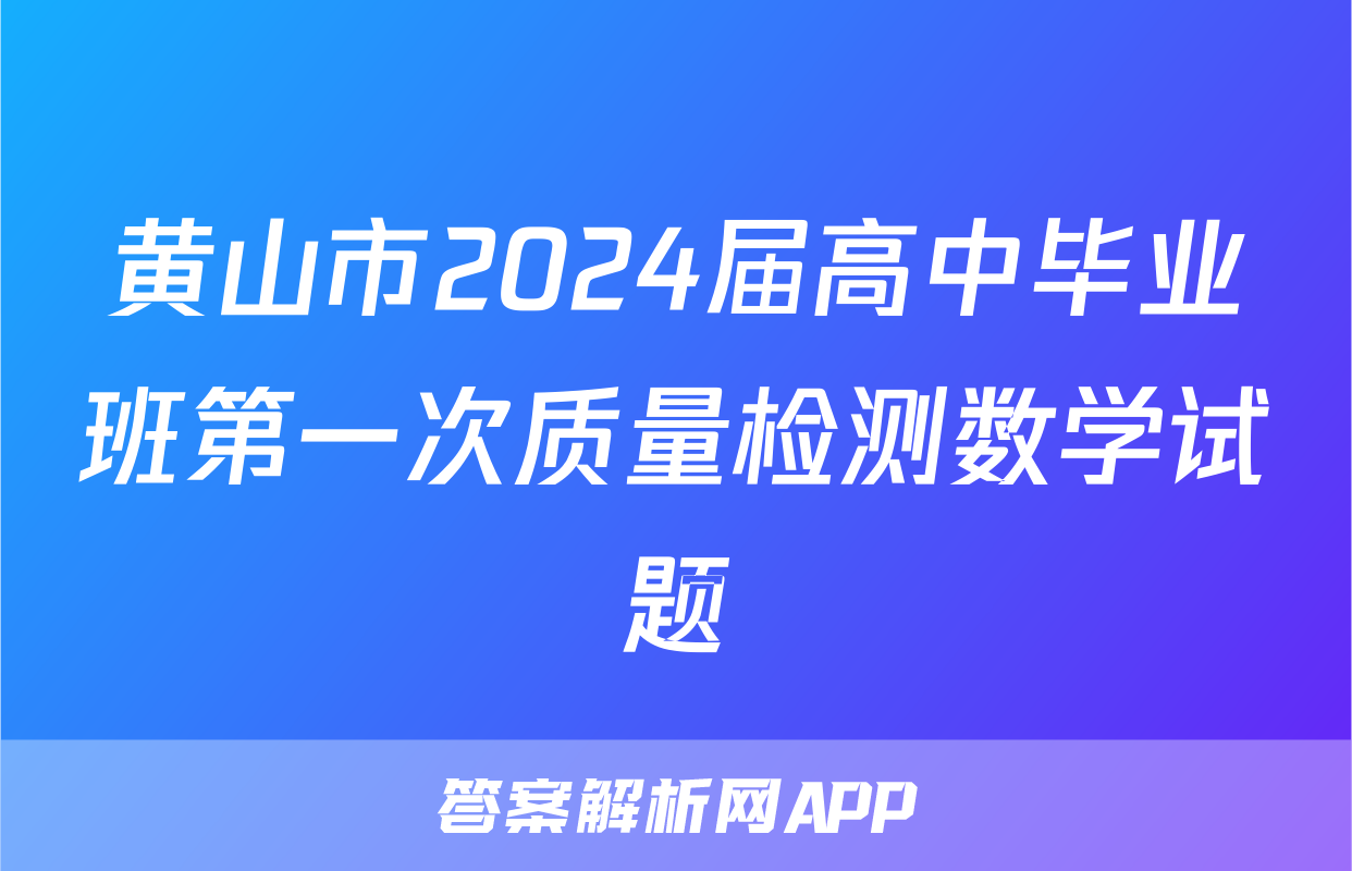 黄山市2024届高中毕业班第一次质量检测数学试题