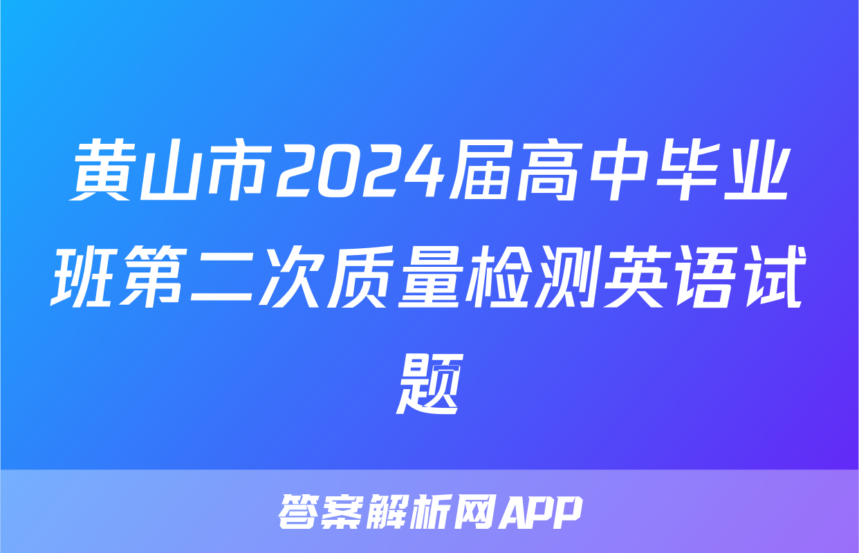 黄山市2024届高中毕业班第二次质量检测英语试题