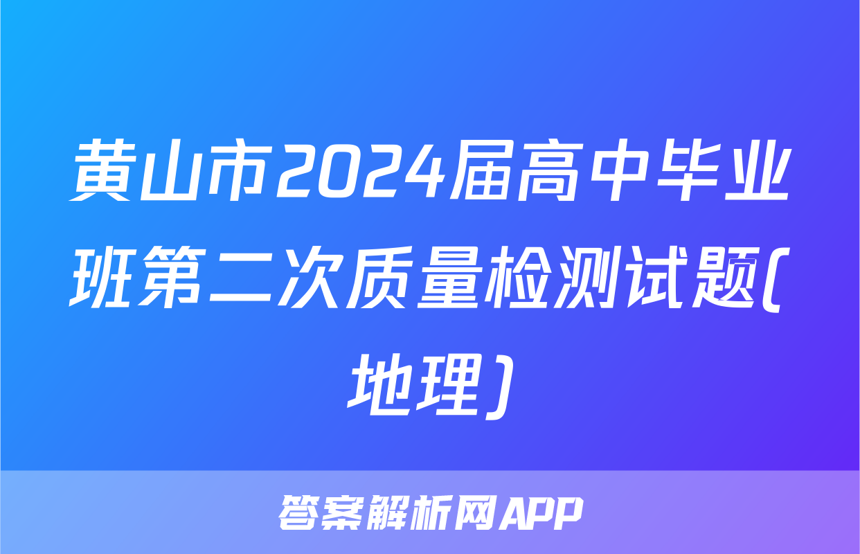 黄山市2024届高中毕业班第二次质量检测试题(地理)
