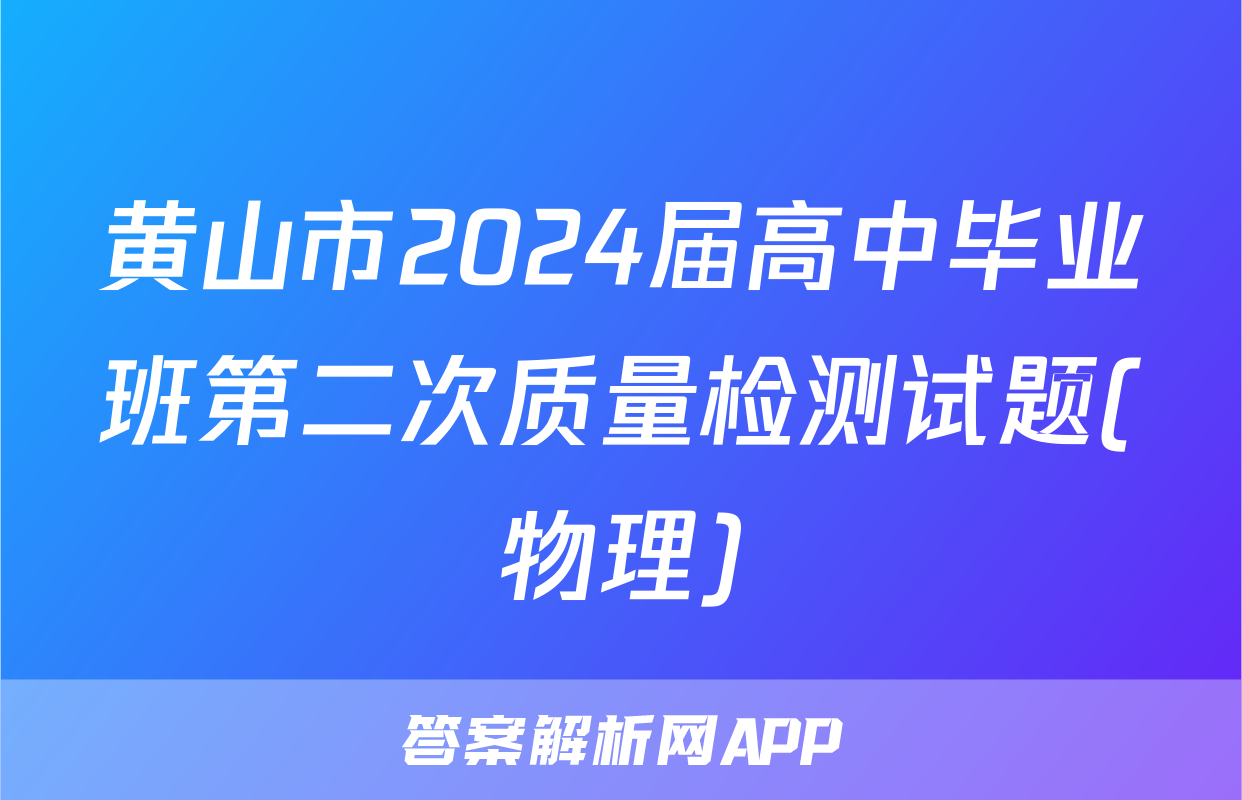 黄山市2024届高中毕业班第二次质量检测试题(物理)