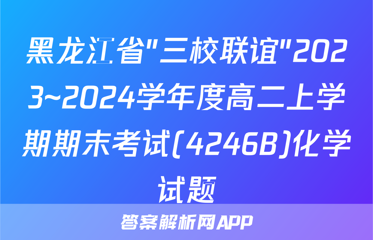 黑龙江省"三校联谊"2023~2024学年度高二上学期期末考试(4246B)化学试题