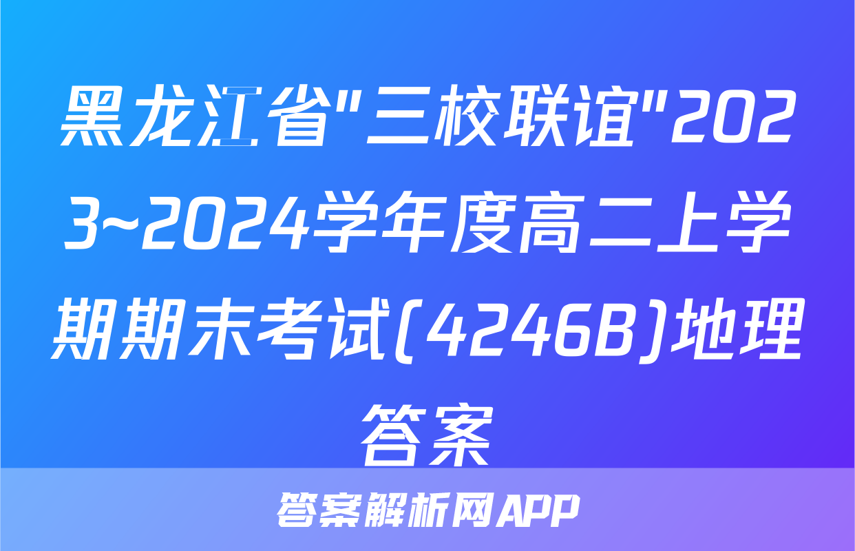 黑龙江省"三校联谊"2023~2024学年度高二上学期期末考试(4246B)地理答案