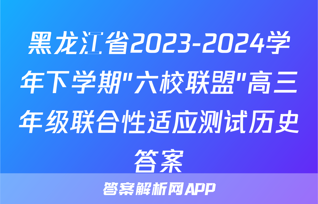 黑龙江省2023-2024学年下学期"六校联盟"高三年级联合性适应测试历史答案