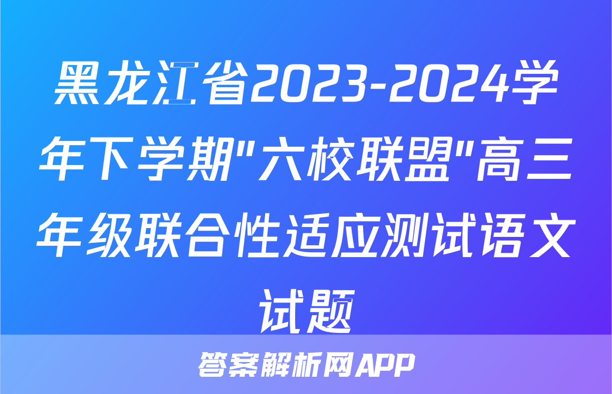 黑龙江省2023-2024学年下学期"六校联盟"高三年级联合性适应测试语文试题