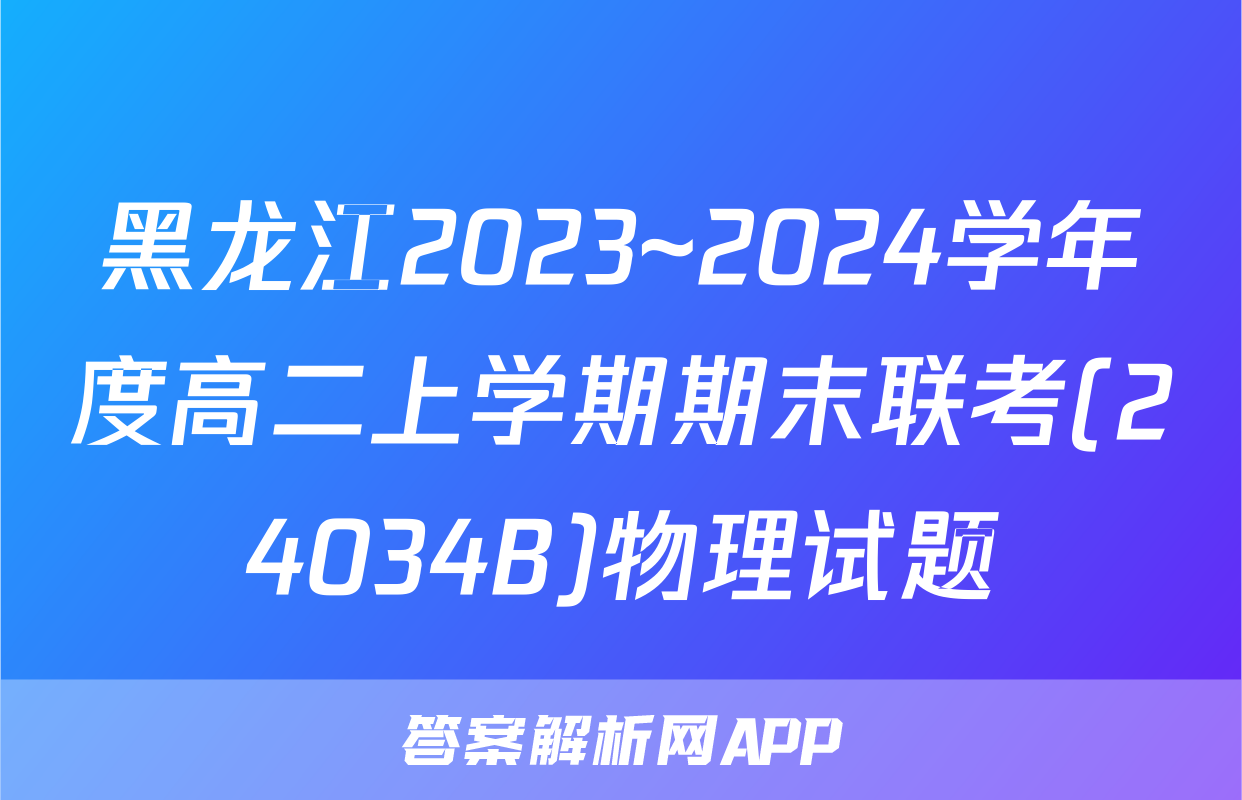 黑龙江2023~2024学年度高二上学期期末联考(24034B)物理试题