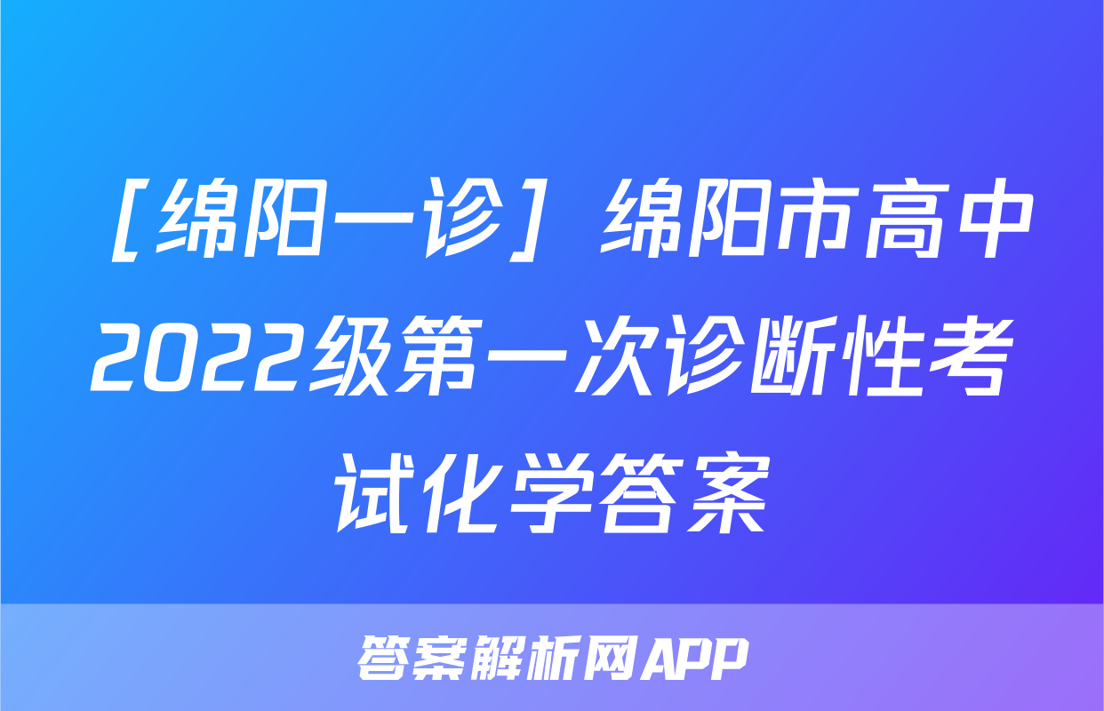 ［绵阳一诊］绵阳市高中2022级第一次诊断性考试化学答案