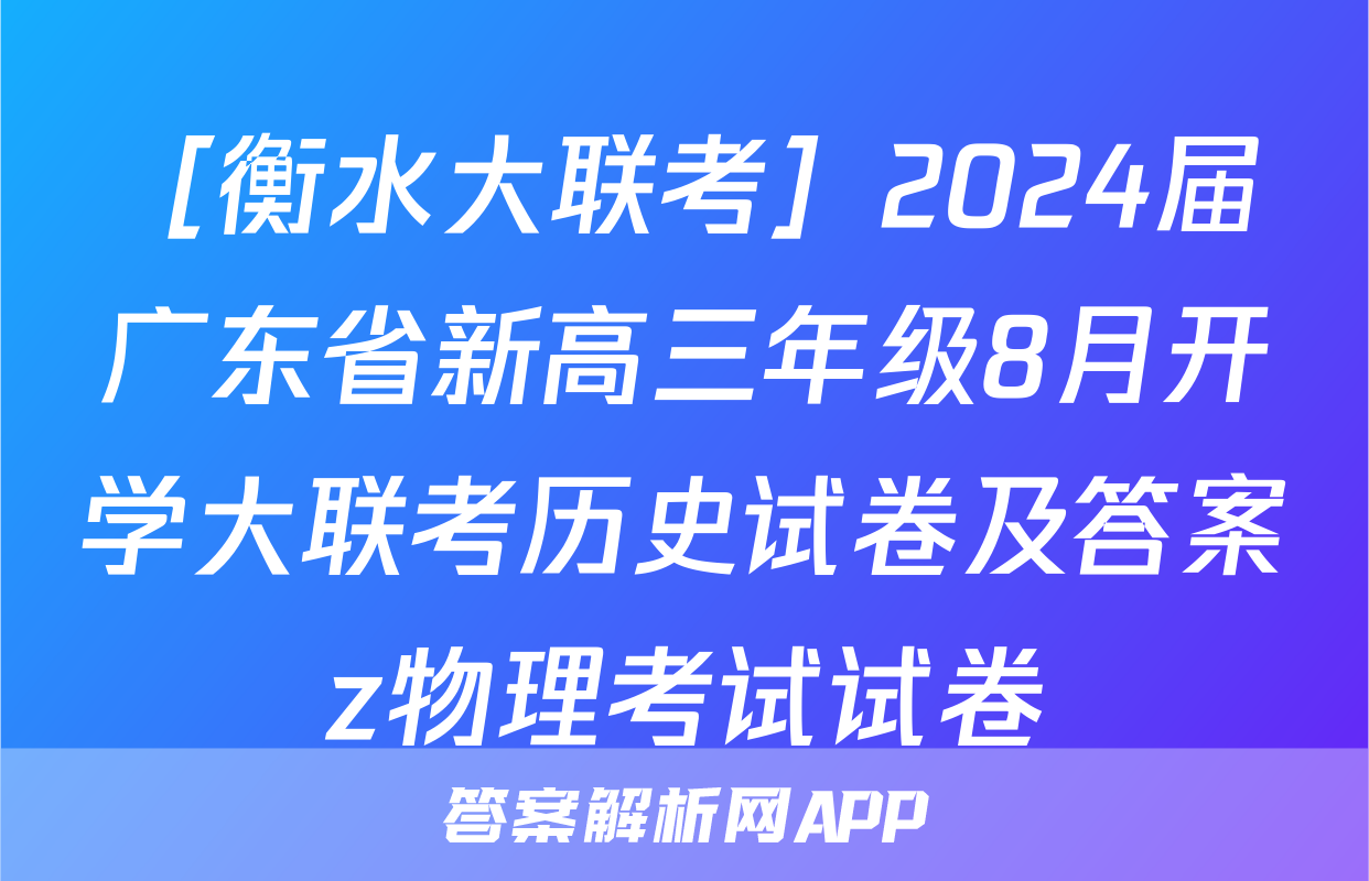 ［衡水大联考］2024届广东省新高三年级8月开学大联考历史试卷及答案z物理考试试卷