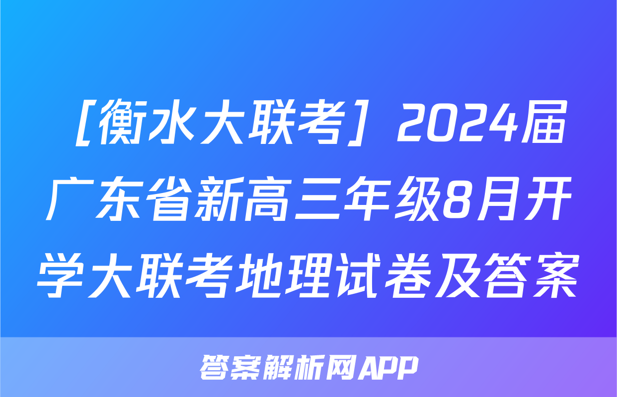 ［衡水大联考］2024届广东省新高三年级8月开学大联考地理试卷及答案&政治