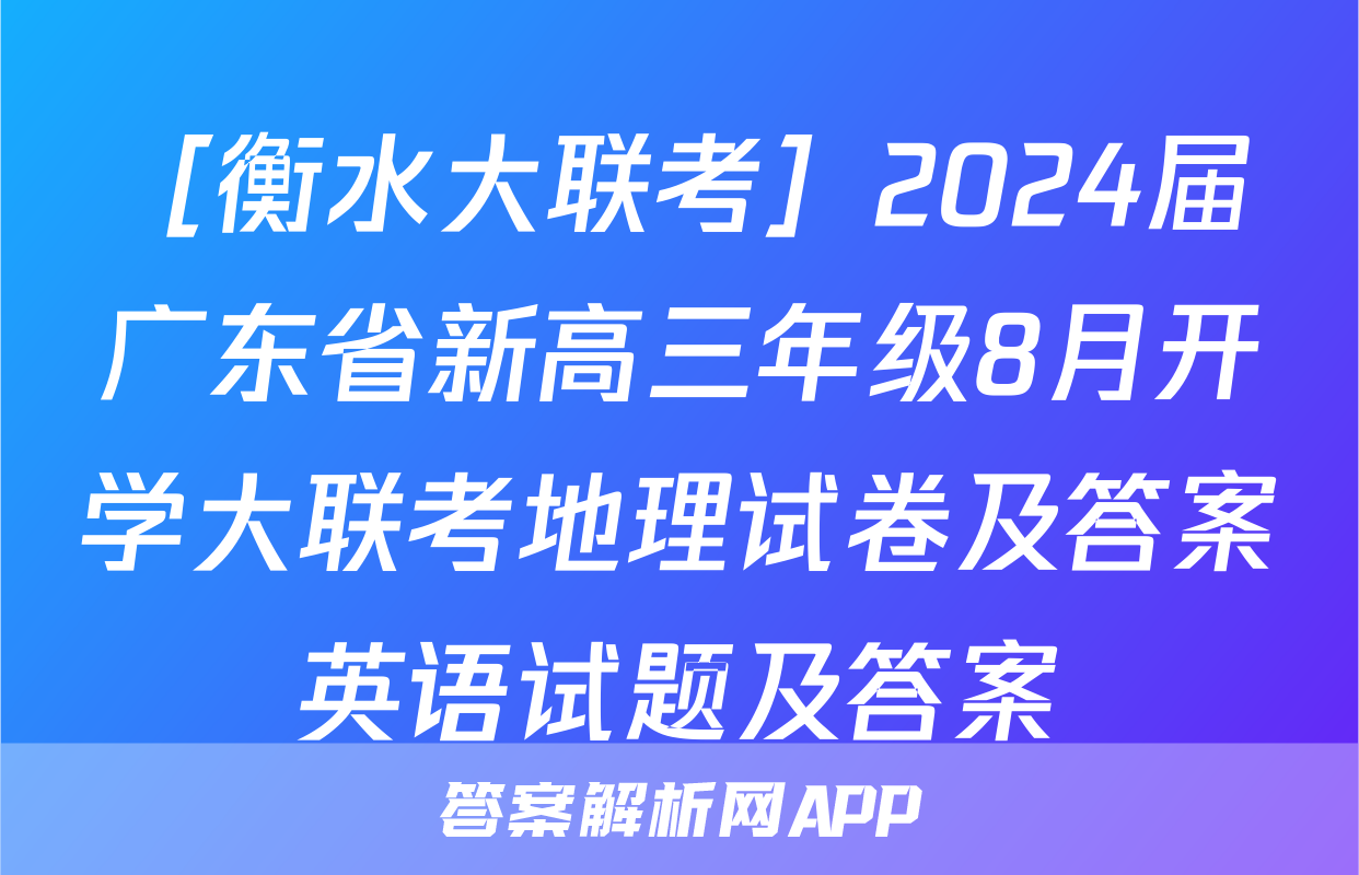 ［衡水大联考］2024届广东省新高三年级8月开学大联考地理试卷及答案英语试题及答案
