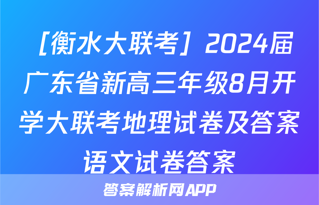 ［衡水大联考］2024届广东省新高三年级8月开学大联考地理试卷及答案语文试卷答案