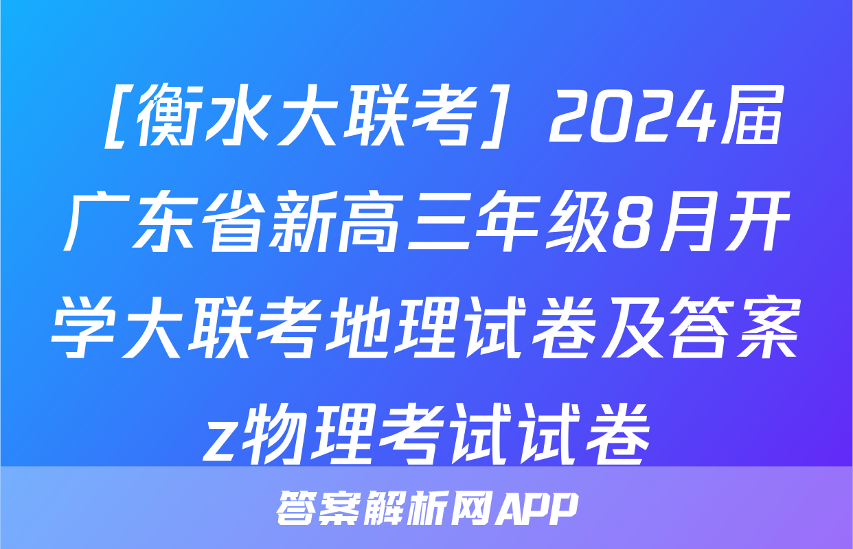 ［衡水大联考］2024届广东省新高三年级8月开学大联考地理试卷及答案z物理考试试卷
