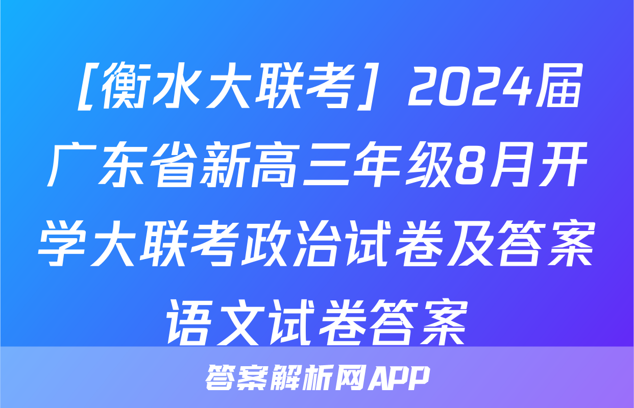 ［衡水大联考］2024届广东省新高三年级8月开学大联考政治试卷及答案语文试卷答案