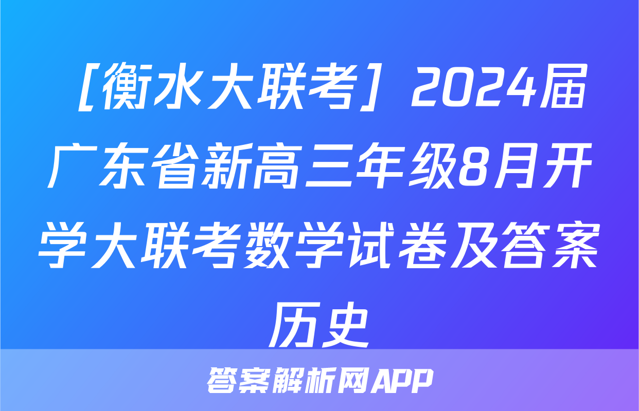 ［衡水大联考］2024届广东省新高三年级8月开学大联考数学试卷及答案历史