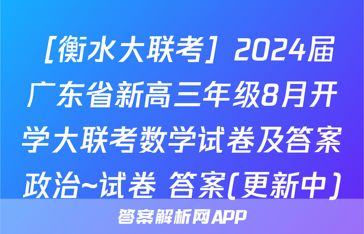 ［衡水大联考］2024届广东省新高三年级8月开学大联考数学试卷及答案政治~试卷 答案(更新中)