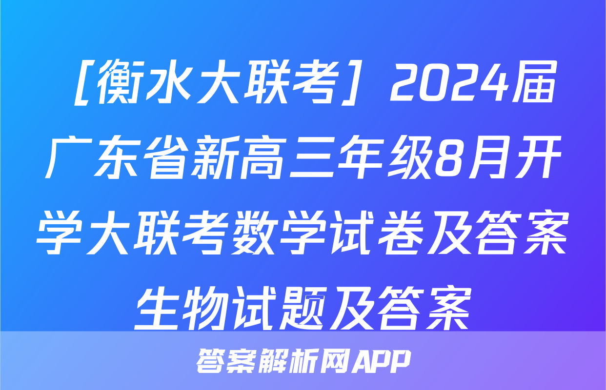 ［衡水大联考］2024届广东省新高三年级8月开学大联考数学试卷及答案生物试题及答案