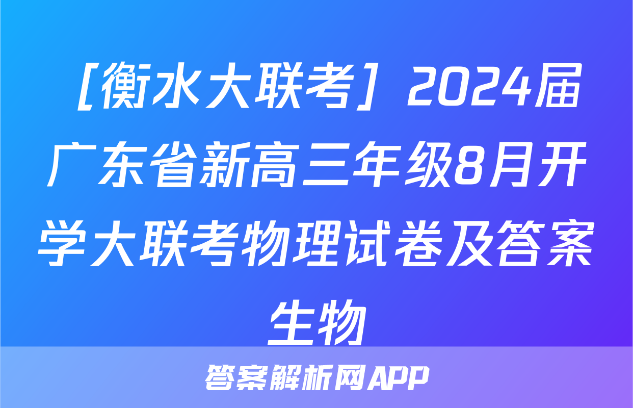 ［衡水大联考］2024届广东省新高三年级8月开学大联考物理试卷及答案生物