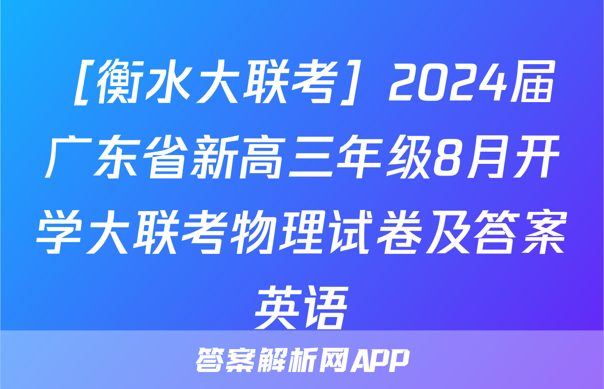 ［衡水大联考］2024届广东省新高三年级8月开学大联考物理试卷及答案英语