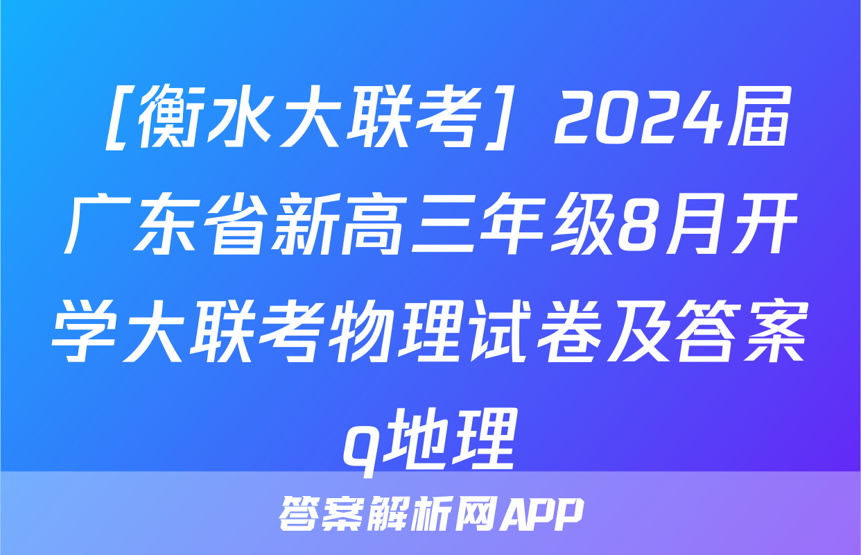 ［衡水大联考］2024届广东省新高三年级8月开学大联考物理试卷及答案q地理