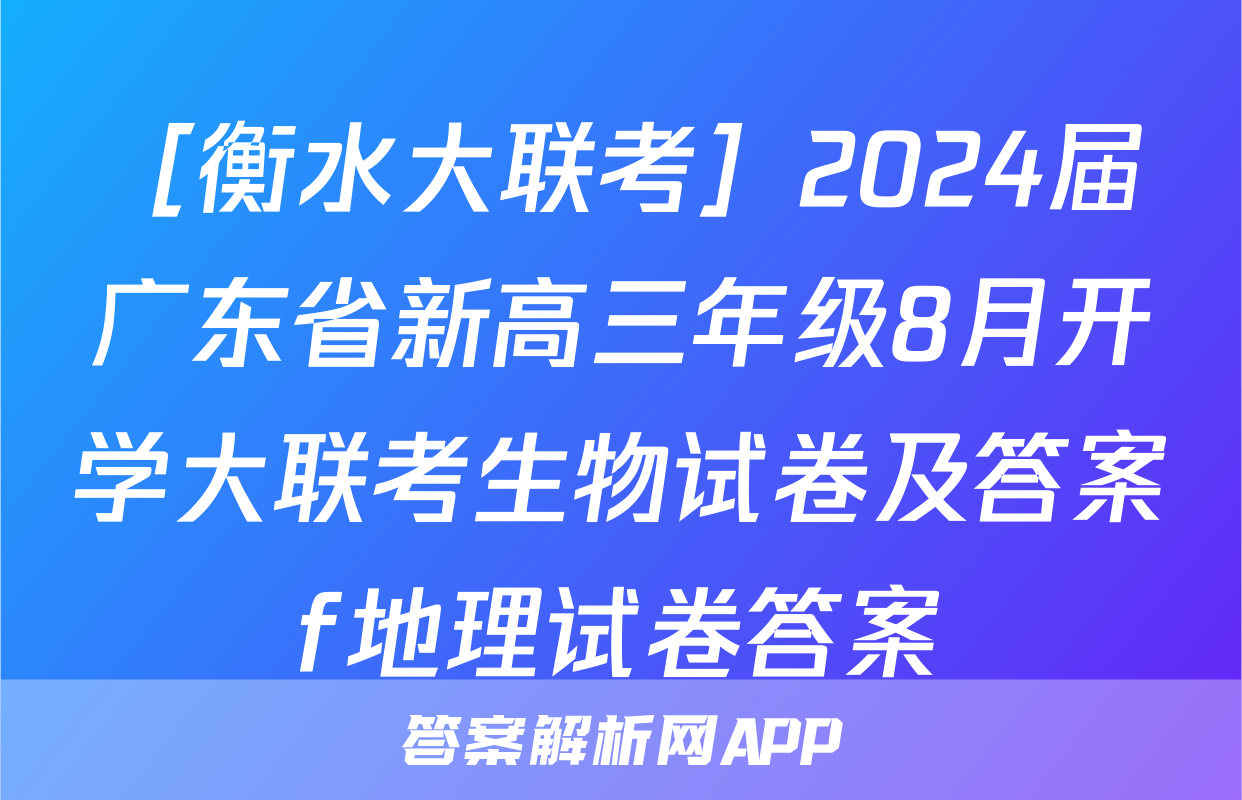 ［衡水大联考］2024届广东省新高三年级8月开学大联考生物试卷及答案f地理试卷答案