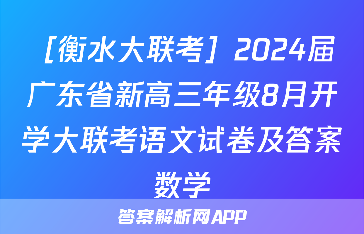 ［衡水大联考］2024届广东省新高三年级8月开学大联考语文试卷及答案数学