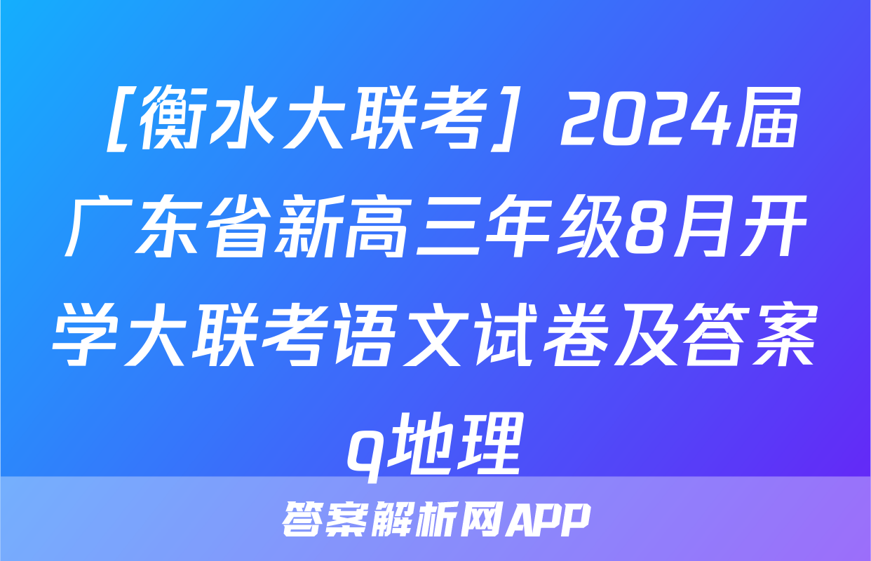 ［衡水大联考］2024届广东省新高三年级8月开学大联考语文试卷及答案q地理