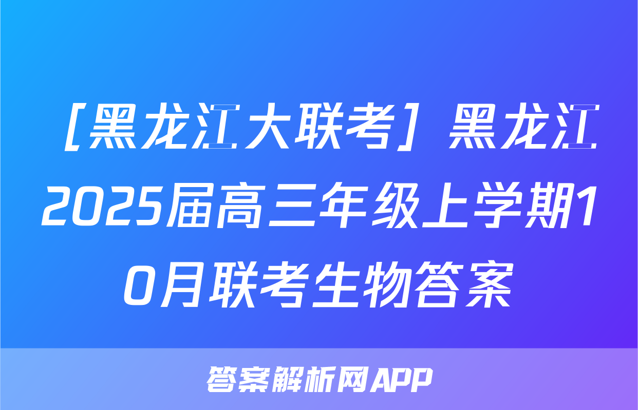 ［黑龙江大联考］黑龙江2025届高三年级上学期10月联考生物答案