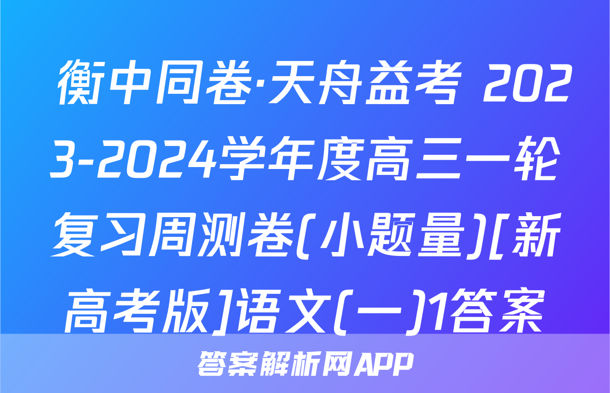  衡中同卷·天舟益考 2023-2024学年度高三一轮复习周测卷(小题量)[新高考版]语文(一)1答案