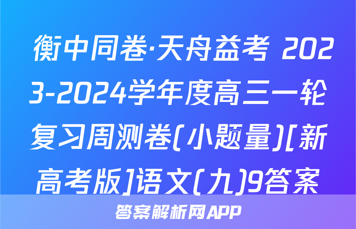  衡中同卷·天舟益考 2023-2024学年度高三一轮复习周测卷(小题量)[新高考版]语文(九)9答案