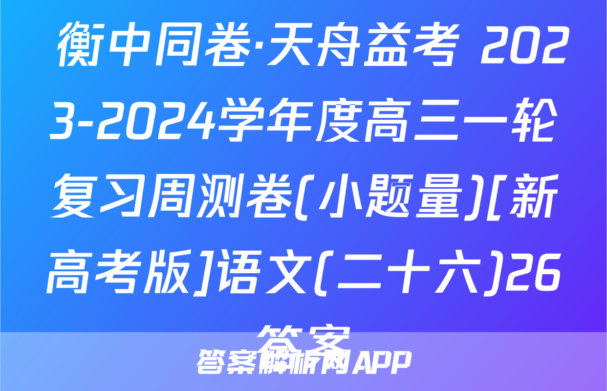  衡中同卷·天舟益考 2023-2024学年度高三一轮复习周测卷(小题量)[新高考版]语文(二十六)26答案