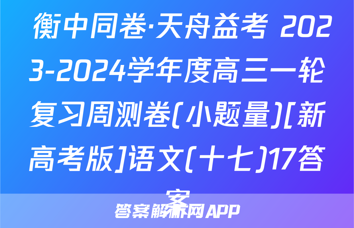  衡中同卷·天舟益考 2023-2024学年度高三一轮复习周测卷(小题量)[新高考版]语文(十七)17答案