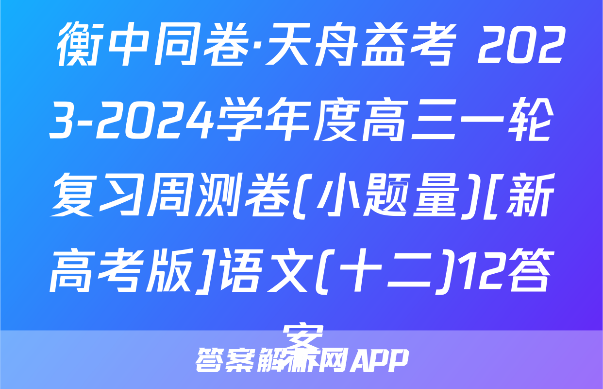  衡中同卷·天舟益考 2023-2024学年度高三一轮复习周测卷(小题量)[新高考版]语文(十二)12答案