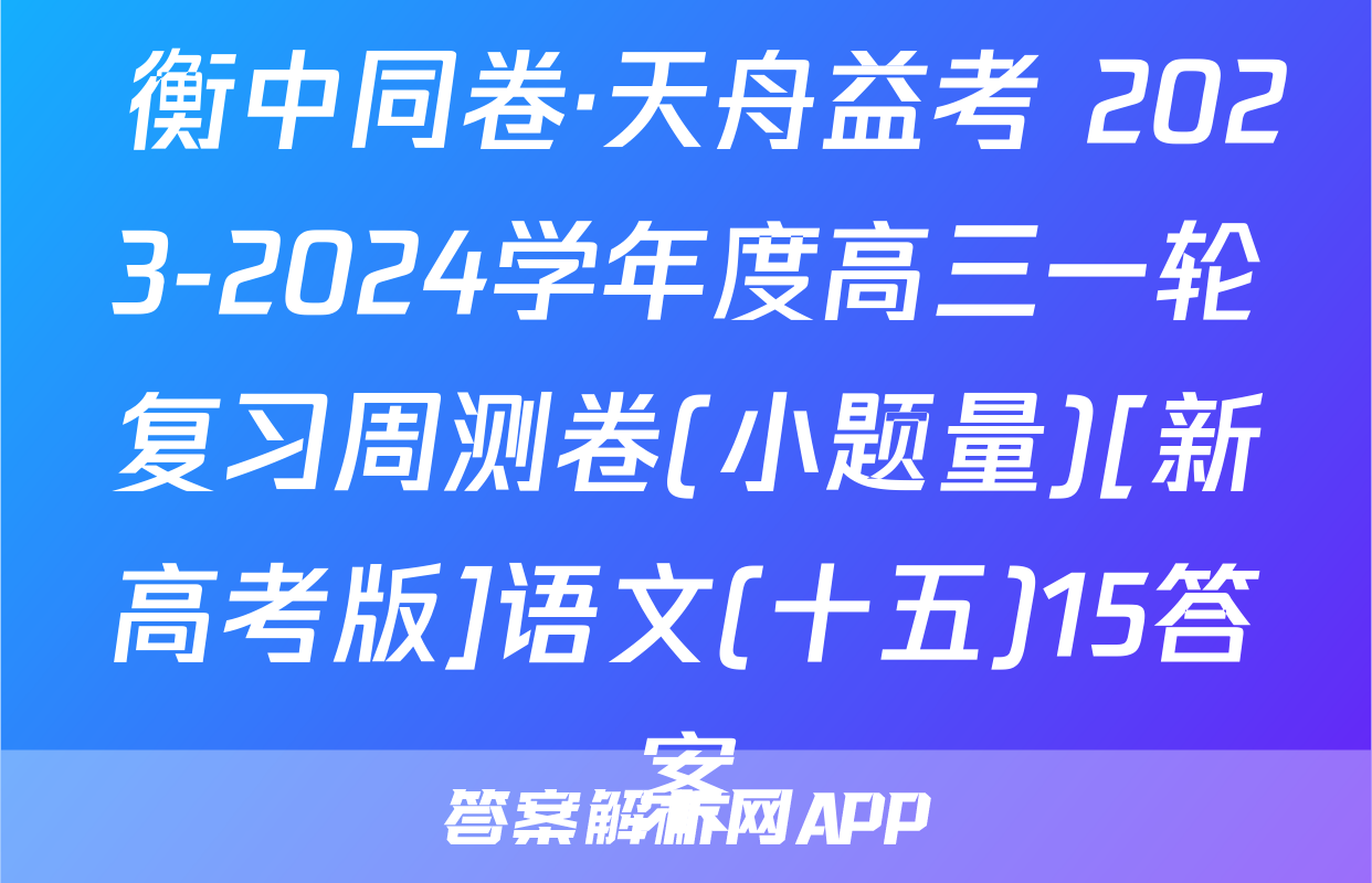  衡中同卷·天舟益考 2023-2024学年度高三一轮复习周测卷(小题量)[新高考版]语文(十五)15答案