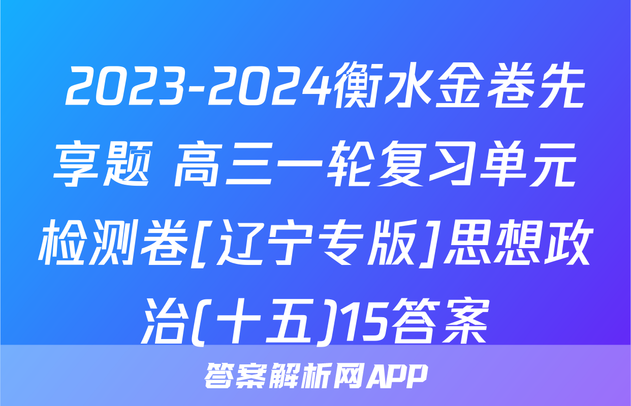  2023-2024衡水金卷先享题 高三一轮复习单元检测卷[辽宁专版]思想政治(十五)15答案