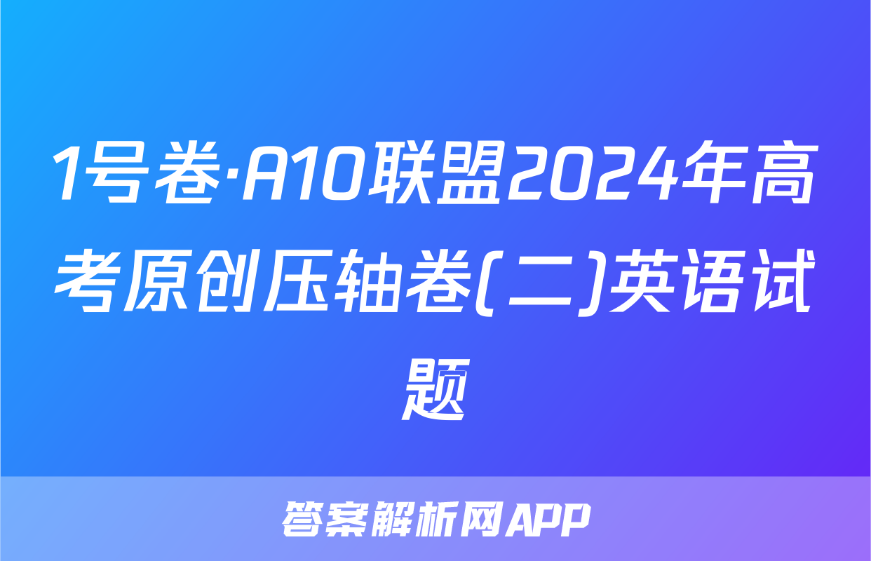 1号卷·A10联盟2024年高考原创压轴卷(二)英语试题