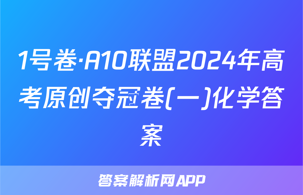 1号卷·A10联盟2024年高考原创夺冠卷(一)化学答案