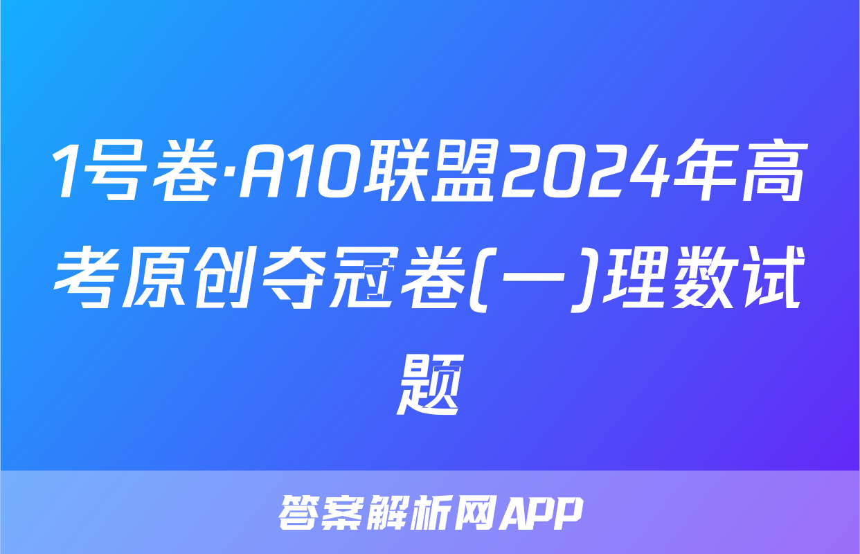 1号卷·A10联盟2024年高考原创夺冠卷(一)理数试题