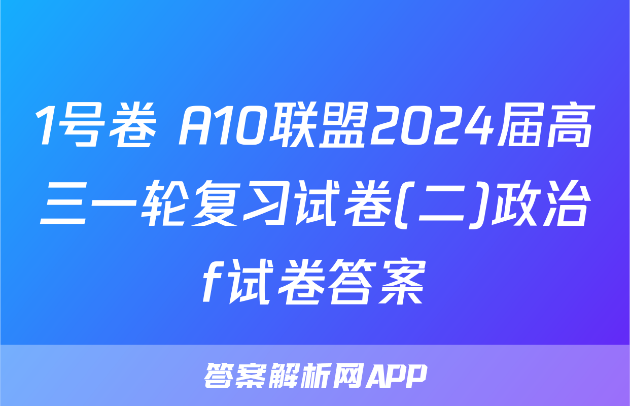 1号卷 A10联盟2024届高三一轮复习试卷(二)政治f试卷答案