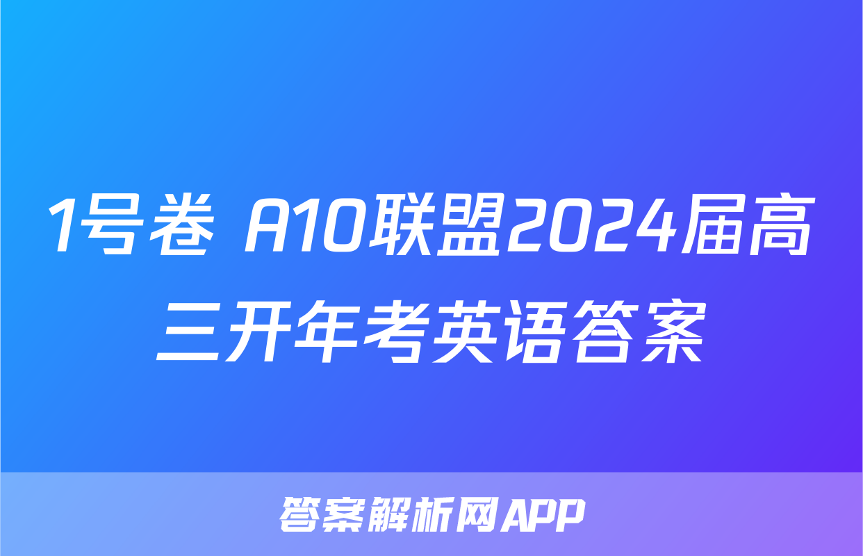 1号卷 A10联盟2024届高三开年考英语答案