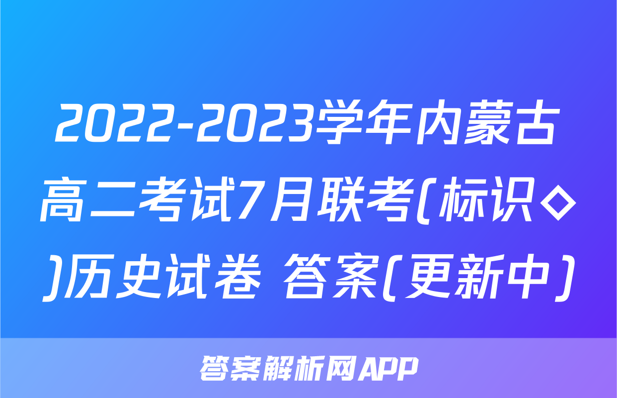 2022-2023学年内蒙古高二考试7月联考(标识◇)历史试卷 答案(更新中)