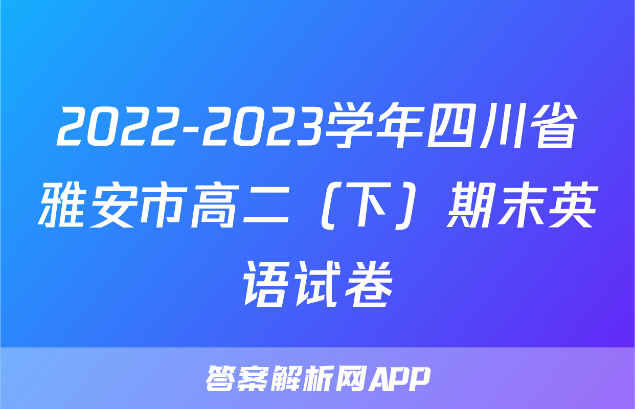 2022-2023学年四川省雅安市高二（下）期末英语试卷