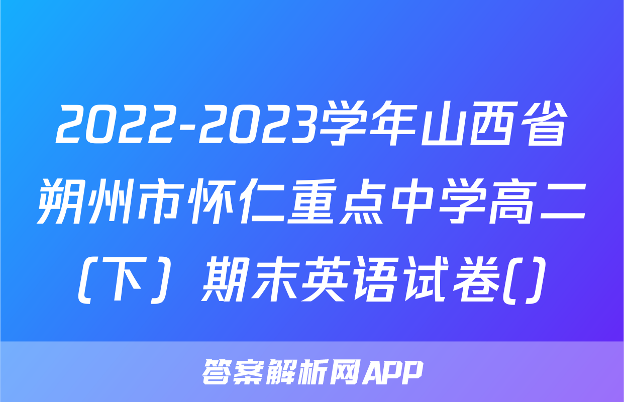 2022-2023学年山西省朔州市怀仁重点中学高二（下）期末英语试卷(）