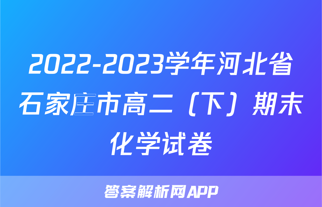2022-2023学年河北省石家庄市高二（下）期末化学试卷