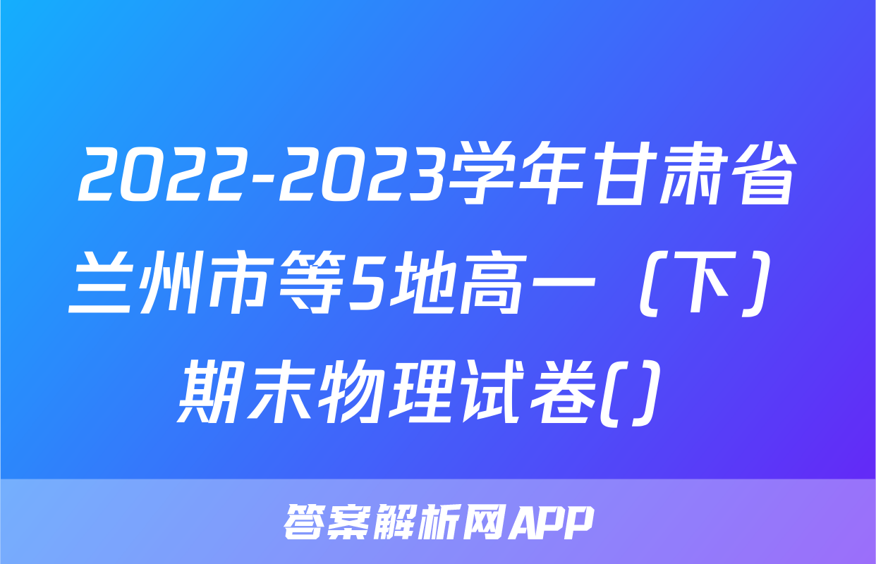 2022-2023学年甘肃省兰州市等5地高一（下）期末物理试卷(）